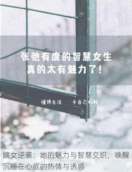 嫡女逆袭:她的魅力与智慧交织,唤醒沉睡在心底的热情与诱惑