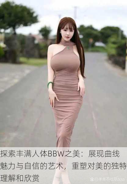 探索丰满人体BBW之美：展现曲线魅力与自信的艺术，重塑对美的独特理解和欣赏