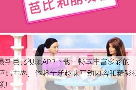 最新芭比视频APP下载:畅享丰富多彩的芭比世界,体验全新趣味互动内容和精彩视频!