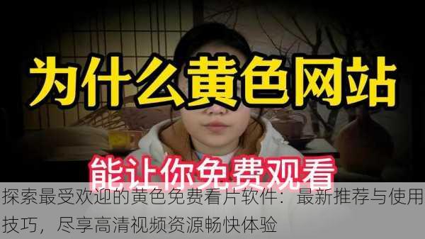 探索最受欢迎的黄色免费看片软件:最新推荐与使用技巧,尽享高清视频资源畅快体验