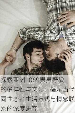 探索亚洲1069男男野战的多样性与文化:揭示当代同性恋者生活方式与情感联系的深度研究