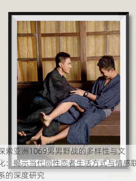 探索亚洲1069男男野战的多样性与文化：揭示当代同性恋者生活方式与情感联系的深度研究