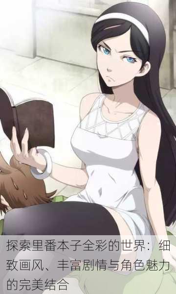 探索里番本子全彩的世界:细致画风、丰富剧情与角色魅力的完美结合