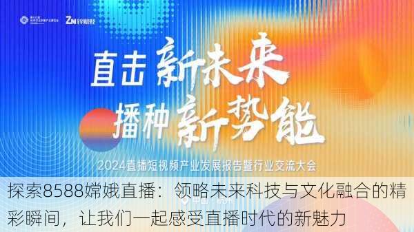 探索8588嫦娥直播:领略未来科技与文化融合的精彩瞬间,让我们一起感受直播时代的新魅力