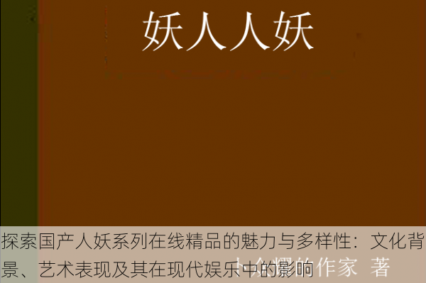 探索国产人妖系列在线精品的魅力与多样性:文化背景、艺术表现及其在现代娱乐中的影响