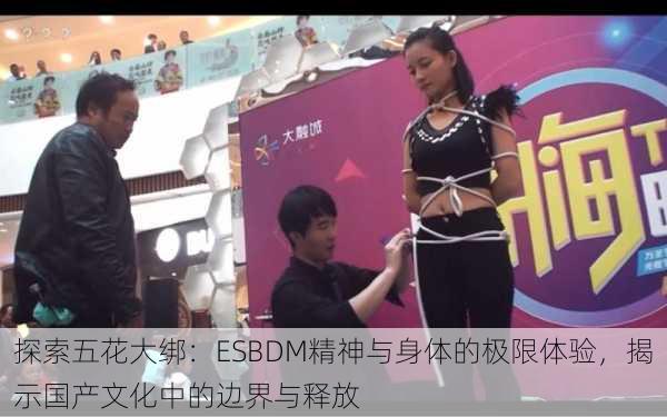 探索五花大绑:ESBDM精神与身体的极限体验,揭示国产文化中的边界与释放