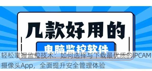 轻松掌握监控技术:如何选择与下载最优质的IPCAM摄像头App,全面提升安全管理体验