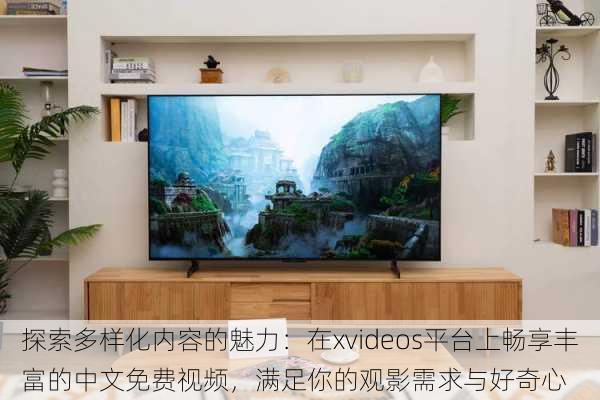 探索多样化内容的魅力:在xvideos平台上畅享丰富的中文免费视频,满足你的观影需求与好奇心