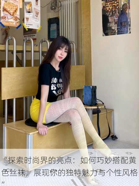 “探索时尚界的亮点:如何巧妙搭配黄色丝袜,展现你的独特魅力与个性风格”