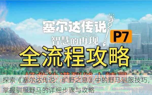 探索《塞尔达传说:旷野之息》中的野马驯服技巧,掌握驯服野马的详细步骤与攻略