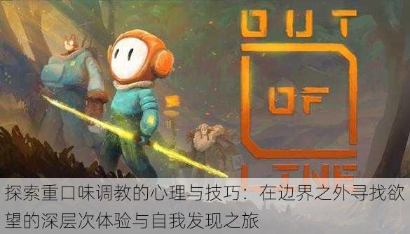 探索重口味调教的心理与技巧:在边界之外寻找欲望的深层次体验与自我发现之旅