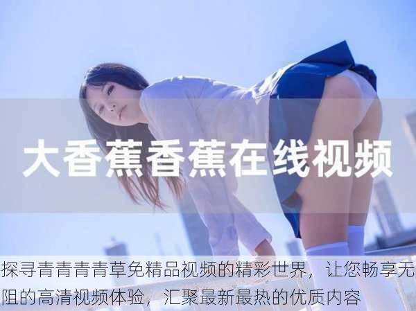 探寻青青青青草免精品视频的精彩世界,让您畅享无阻的高清视频体验,汇聚最新最热的优质内容