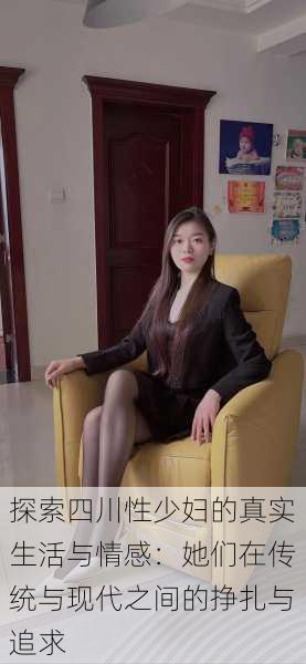 探索四川性少妇的真实生活与情感:她们在传统与现代之间的挣扎与追求