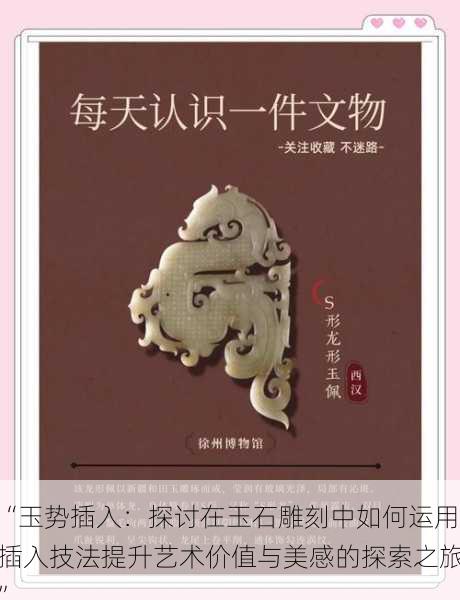 “玉势插入:探讨在玉石雕刻中如何运用插入技法提升艺术价值与美感的探索之旅”