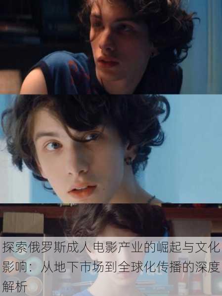 探索俄罗斯成人电影产业的崛起与文化影响:从地下市场到全球化传播的深度解析