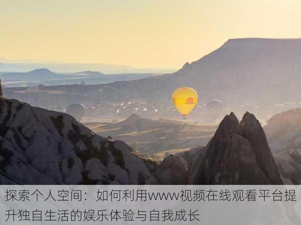 探索个人空间：如何利用www视频在线观看平台提升独自生活的娱乐体验与自我成长