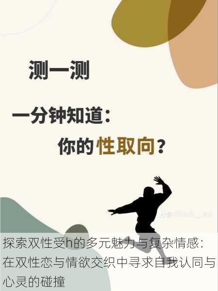 探索双性受h的多元魅力与复杂情感:在双性恋与情欲交织中寻求自我认同与心灵的碰撞
