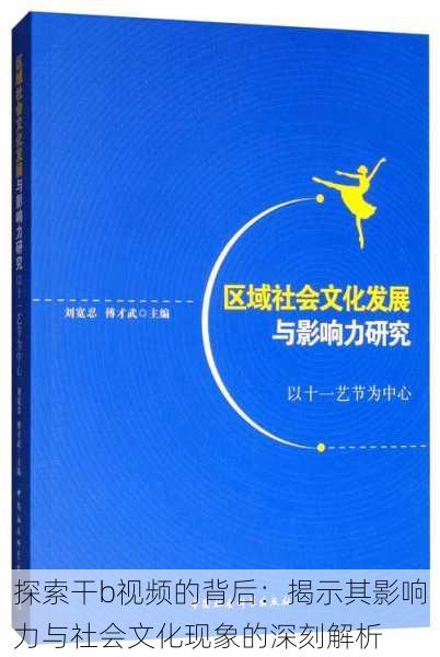 探索干b视频的背后：揭示其影响力与社会文化现象的深刻解析