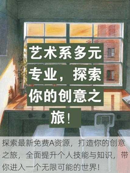 探索最新免费A资源,打造你的创意之旅,全面提升个人技能与知识,带你进入一个无限可能的世界!