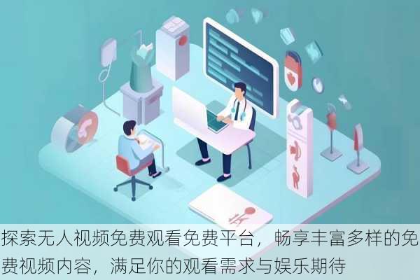 探索无人视频免费观看免费平台,畅享丰富多样的免费视频内容,满足你的观看需求与娱乐期待