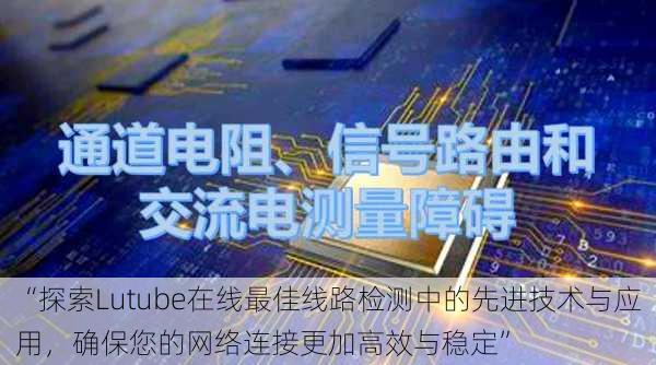 “探索Lutube在线最佳线路检测中的先进技术与应用，确保您的网络连接更加高效与稳定”