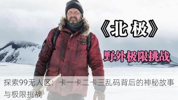 探索99无人区：卡一卡二卡三乱码背后的神秘故事与极限挑战