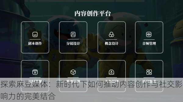 探索麻豆媒体:新时代下如何推动内容创作与社交影响力的完美结合