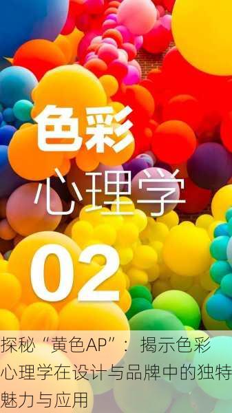 探秘“黄色AP”：揭示色彩心理学在设计与品牌中的独特魅力与应用