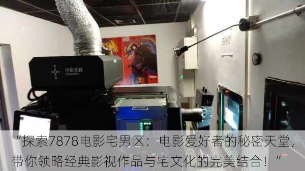 “探索7878电影宅男区:电影爱好者的秘密天堂,带你领略经典影视作品与宅文化的完美结合!”