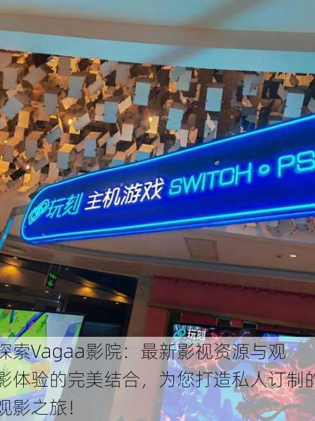 探索Vagaa影院:最新影视资源与观影体验的完美结合,为您打造私人订制的观影之旅!