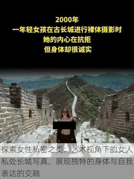 探索女性私密之美:艺术视角下的女人私处长城写真,展现独特的身体与自我表达的交融