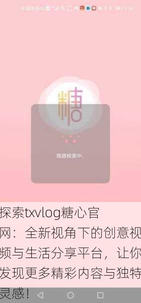 探索txvlog糖心官网：全新视角下的创意视频与生活分享平台，让你发现更多精彩内容与独特灵感！