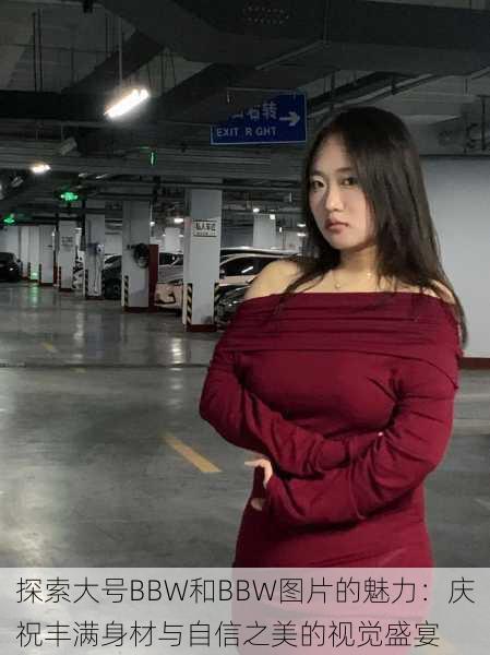 探索大号BBW和BBW图片的魅力:庆祝丰满身材与自信之美的视觉盛宴