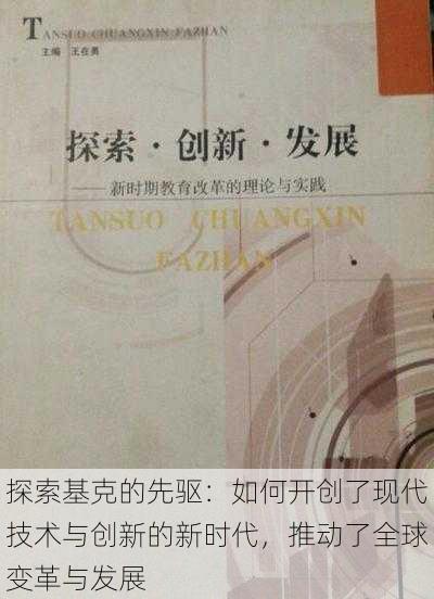 探索基克的先驱:如何开创了现代技术与创新的新时代,推动了全球变革与发展
