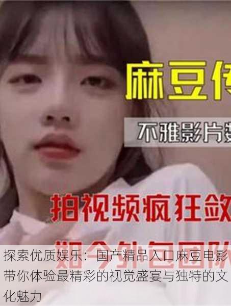探索优质娱乐：国产精品入口麻豆电影带你体验最精彩的视觉盛宴与独特的文化魅力