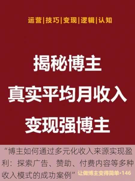 “博主如何通过多元化收入来源实现盈利:探索广告、赞助、付费内容等多种收入模式的成功案例”
