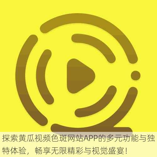 探索黄瓜视频色斑网站APP的多元功能与独特体验,畅享无限精彩与视觉盛宴!