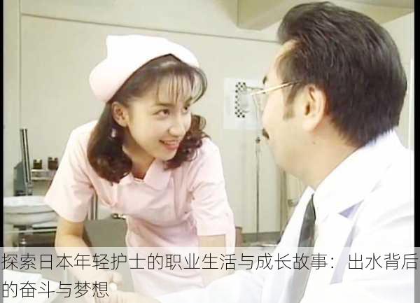探索日本年轻护士的职业生活与成长故事:出水背后的奋斗与梦想