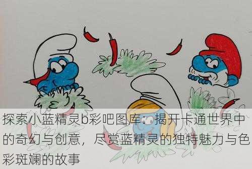 探索小蓝精灵b彩吧图库:揭开卡通世界中的奇幻与创意,尽赏蓝精灵的独特魅力与色彩斑斓的故事