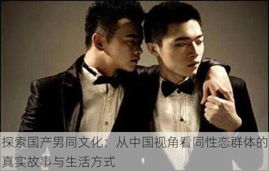 探索国产男同文化：从中国视角看同性恋群体的真实故事与生活方式