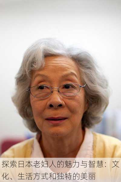 探索日本老妇人的魅力与智慧:文化、生活方式和独特的美丽