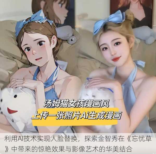 利用AI技术实现人脸替换,探索金智秀在《忘忧草》中带来的惊艳效果与影像艺术的华美结合