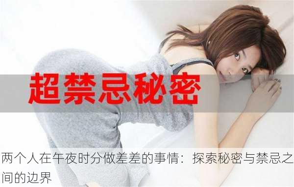 两个人在午夜时分做差差的事情:探索秘密与禁忌之间的边界