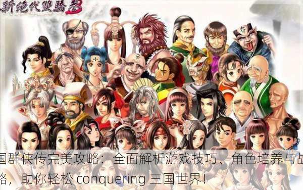 三国群侠传完美攻略:全面解析游戏技巧、角色培养与战斗策略,助你轻松 conquering 三国世界!