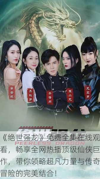 《绝世强龙》免费全集在线观看,畅享全网热播顶级仙侠巨作,带你领略超凡力量与传奇冒险的完美结合!
