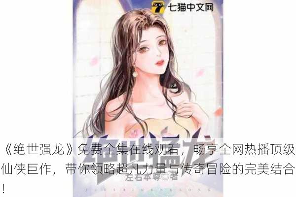 《绝世强龙》免费全集在线观看,畅享全网热播顶级仙侠巨作,带你领略超凡力量与传奇冒险的完美结合!