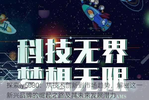 探索ly6080:从技术创新到市场趋势,解密这一新兴品牌的崛起之路及其未来发展潜力