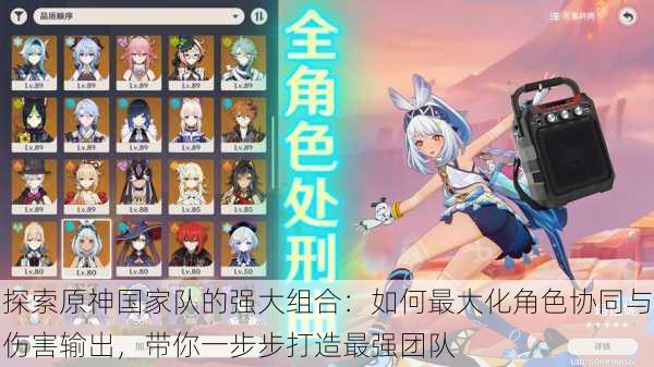 探索原神国家队的强大组合:如何最大化角色协同与伤害输出,带你一步步打造最强团队