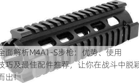 全面解析M4A1-S步枪:优势、使用技巧及最佳配件推荐,让你在战斗中脱颖而出!