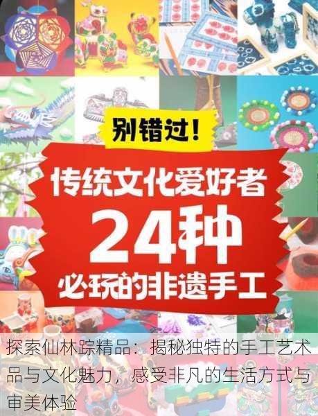 探索仙林踪精品:揭秘独特的手工艺术品与文化魅力,感受非凡的生活方式与审美体验